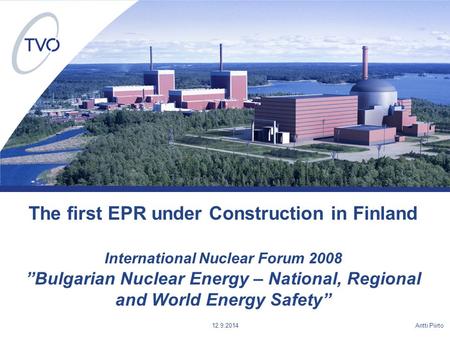 Antti Piirto 12.9.2014 The first EPR under Construction in Finland International Nuclear Forum 2008 ”Bulgarian Nuclear Energy – National, Regional and.