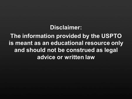 Disclaimer: The information provided by the USPTO is meant as an educational resource only and should not be construed as legal advice or written law.
