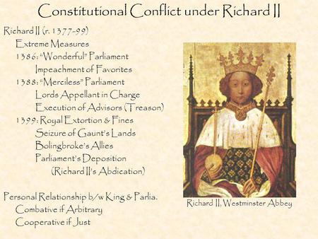 Constitutional Conflict under Richard II Richard II (r. 1377-99) Extreme Measures 1386: “Wonderful” Parliament Impeachment of Favorites 1388: “Merciless”