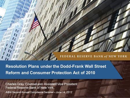AIBA Second Annual Compliance Seminar – June 14, 2012 Resolution Plans under the Dodd-Frank Wall Street Reform and Consumer Protection Act of 2010 Charles.