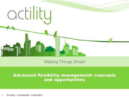 © Actility – Confidential – Under NDA 1 Advanced flexibility management: concepts and opportunities Making Things Smart.