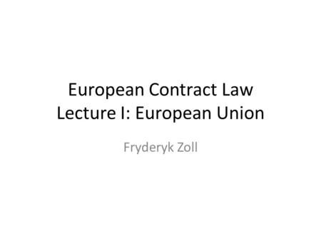 European Contract Law Lecture I: European Union Fryderyk Zoll.