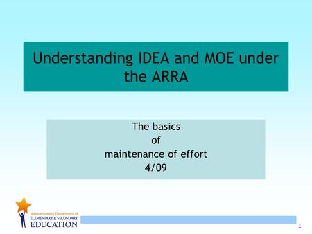 1 Understanding IDEA and MOE under the ARRA The basics of maintenance of effort 4/09.