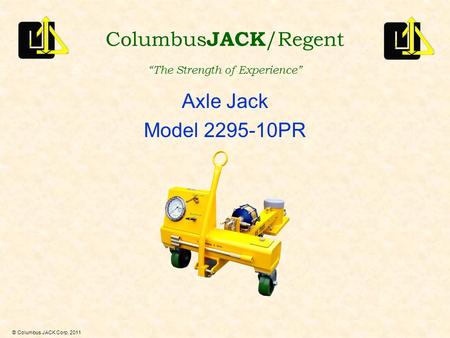 © Columbus JACK Corp. 2011 Axle Jack Model 2295-10PR Columbus JACK /Regent “The Strength of Experience”