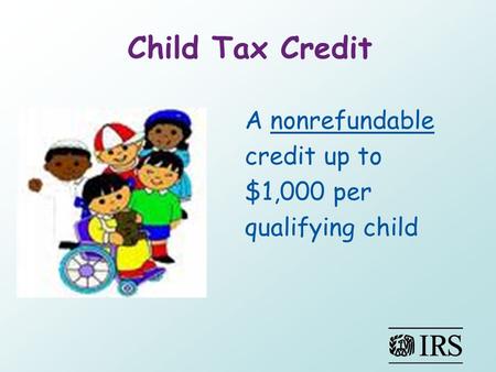 Child Tax Credit A nonrefundable credit up to $1,000 per qualifying child.
