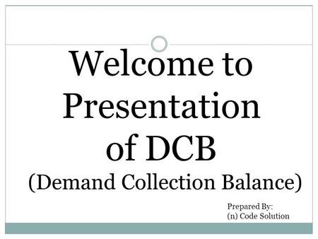 Welcome to Presentation of DCB (Demand Collection Balance) Prepared By: (n) Code Solution.