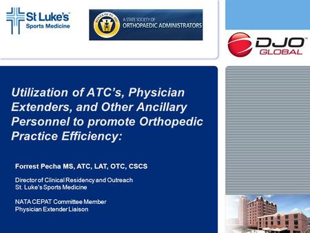 Utilization of ATC’s, Physician Extenders, and Other Ancillary Personnel to promote Orthopedic Practice Efficiency: Forrest Pecha MS, ATC, LAT, OTC, CSCS.