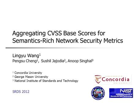 Aggregating CVSS Base Scores for Semantics-Rich Network Security Metrics Lingyu Wang 1 Pengsu Cheng 1, Sushil Jajodia 2, Anoop Singhal 3 1 Concordia University.