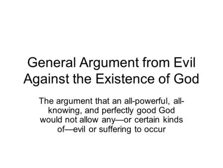 General Argument from Evil Against the Existence of God The argument that an all-powerful, all- knowing, and perfectly good God would not allow any—or.