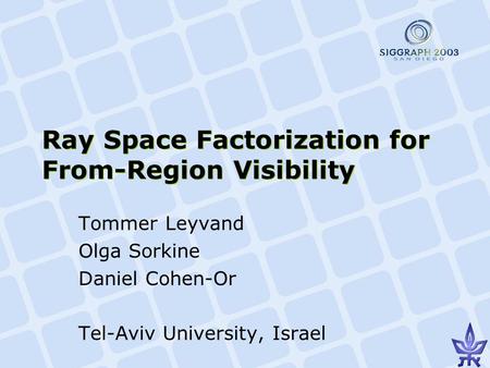 Ray Space Factorization for From-Region Visibility Tommer Leyvand Olga Sorkine Daniel Cohen-Or Tel-Aviv University, Israel.