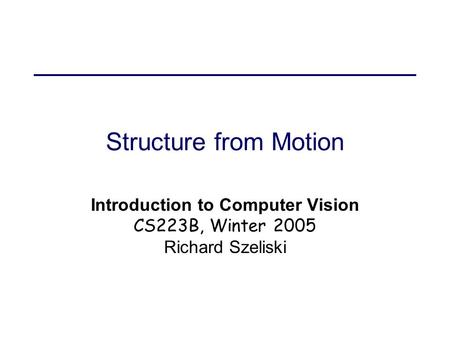 Structure from Motion Introduction to Computer Vision CS223B, Winter 2005 Richard Szeliski.