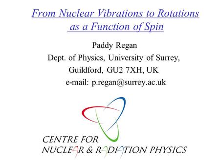 From Nuclear Vibrations to Rotations as a Function of Spin Paddy Regan Dept. of Physics, University of Surrey, Guildford, GU2 7XH, UK