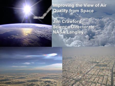Improving the View of Air Quality from Space Jim Crawford Science Directorate NASA Langley.