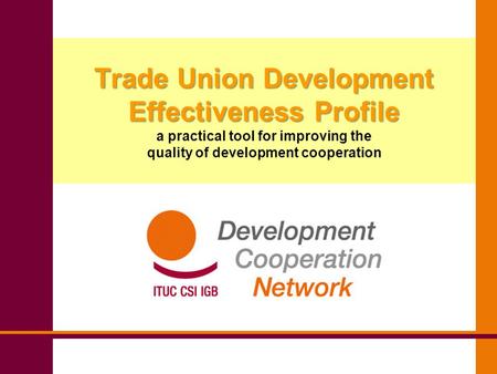 Trade Union Development Effectiveness Profile Trade Union Development Effectiveness Profile a practical tool for improving the quality of development cooperation.