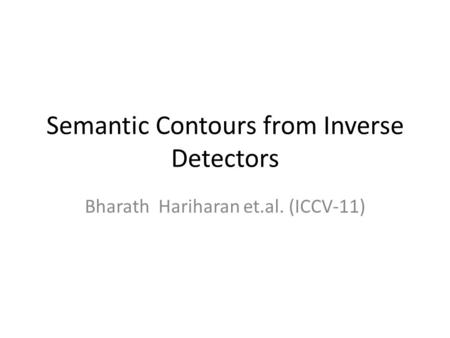 Semantic Contours from Inverse Detectors Bharath Hariharan et.al. (ICCV-11)