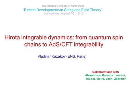 Hirota integrable dynamics: from quantum spin chains to AdS/CFT integrability Vladimir Kazakov (ENS, Paris) International Symposium Ahrenshoop “Recent.