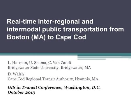 Real-time inter-regional and intermodal public transportation from Boston (MA) to Cape Cod L. Harman, U. Shama, C. Van Zandt Bridgewater State University,