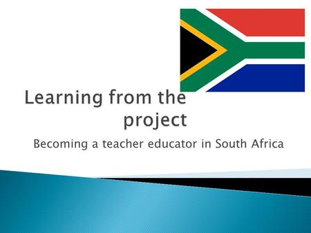 Becoming a teacher educator in South Africa.  To train a small group of master trainers to deliver an Edexcel qualification (level 4) ◦ PTLLS plus assessor.