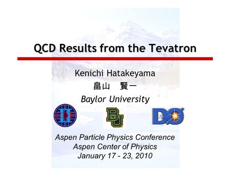 QCD Results from the Tevatron Kenichi Hatakeyama 畠山 賢一 Baylor University Aspen Particle Physics Conference Aspen Center of Physics January 17 - 23, 2010.
