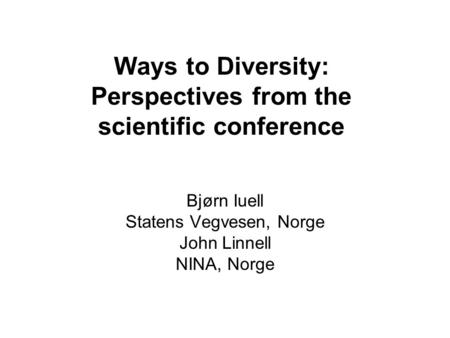 Ways to Diversity: Perspectives from the scientific conference Bjørn Iuell Statens Vegvesen, Norge John Linnell NINA, Norge.