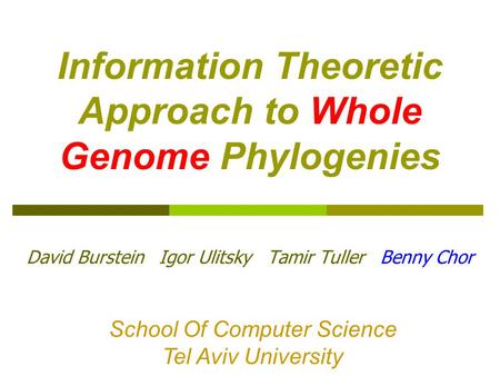 Information Theoretic Approach to Whole Genome Phylogenies David Burstein Igor Ulitsky Tamir Tuller Benny Chor School Of Computer Science Tel Aviv University.