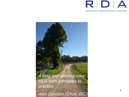 1 A long and winding road: RDA from principles to practice Alan Danskin (Chair JSC)