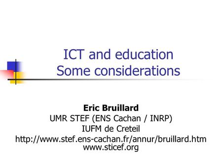 ICT and education Some considerations Eric Bruillard UMR STEF (ENS Cachan / INRP) IUFM de Creteil