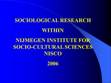 SOCIOLOGICAL RESEARCH WITHIN NIJMEGEN INSTITUTE FOR SOCIO-CULTURAL SCIENCES NISCO 2006.