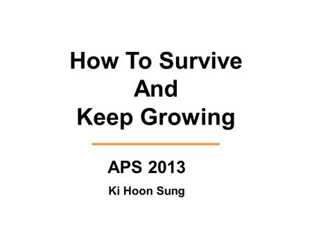 How To Survive And Keep Growing APS 2013 Ki Hoon Sung.