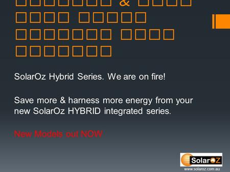 Wetback & Wood fire boost options from SolarOz SolarOz Hybrid Series. We are on fire! Save more & harness more energy from your new SolarOz HYBRID integrated.