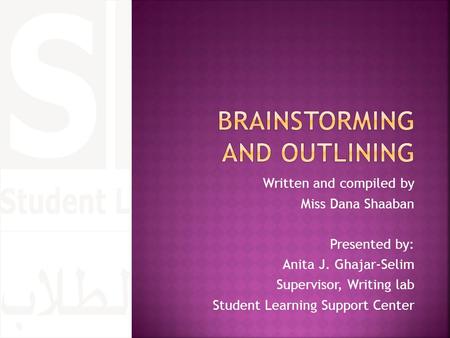 Written and compiled by Miss Dana Shaaban Presented by: Anita J. Ghajar-Selim Supervisor, Writing lab Student Learning Support Center.