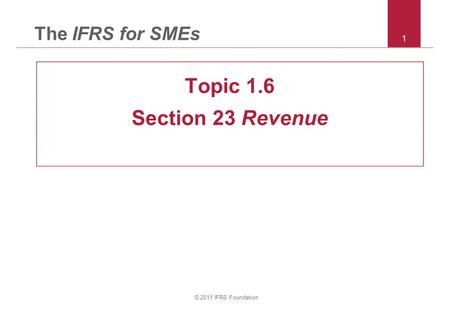 The IFRS for SMEs Topic 1.6 Section 23 Revenue © 2011 IFRS Foundation.