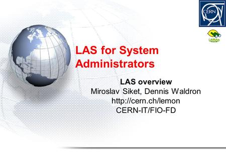 LAS for System Administrators LAS overview Miroslav Siket, Dennis Waldron  CERN-IT/FIO-FD.