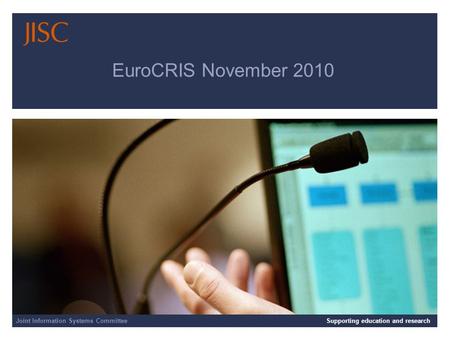 Joint Information Systems Committee 12/09/2014 | Supporting education and research | Slide 1 EuroCRIS November 2010 Joint Information Systems CommitteeSupporting.