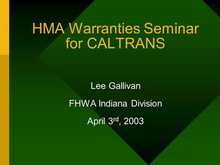 HMA Warranties Seminar for CALTRANS Lee Gallivan FHWA Indiana Division April 3 rd, 2003.