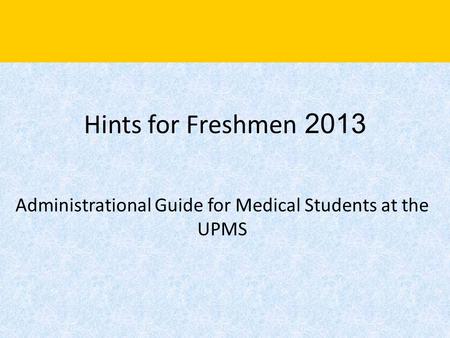 Hints for Freshmen 2013 Administrational Guide for Medical Students at the UPMS.