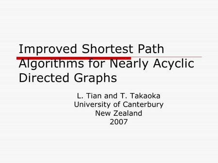 Improved Shortest Path Algorithms for Nearly Acyclic Directed Graphs L. Tian and T. Takaoka University of Canterbury New Zealand 2007.