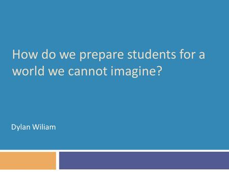 How do we prepare students for a world we cannot imagine? Dylan Wiliam.