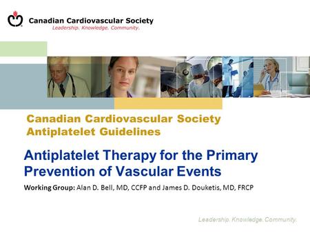 Leadership. Knowledge. Community. Antiplatelet Therapy for the Primary Prevention of Vascular Events Working Group: Alan D. Bell, MD, CCFP and James D.