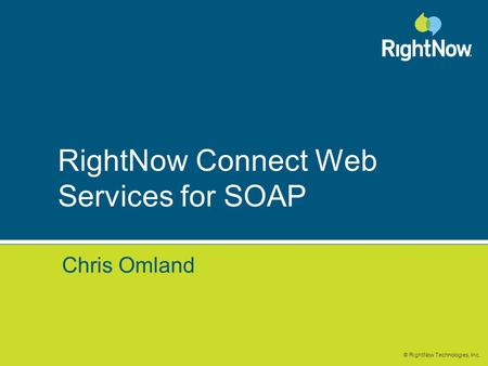 © RightNow Technologies, Inc. RightNow Connect Web Services for SOAP Chris Omland.