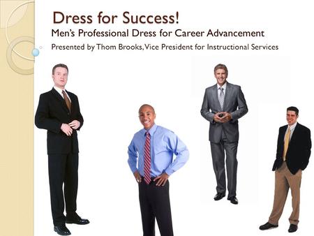 Dress for Success! Men’s Professional Dress for Career Advancement Presented by Thom Brooks, Vice President for Instructional Services.
