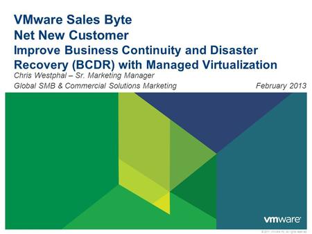 VMware Sales Byte Net New Customer Improve Business Continuity and Disaster Recovery (BCDR) with Managed Virtualization Chris Westphal – Sr. Marketing.