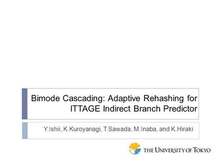Bimode Cascading: Adaptive Rehashing for ITTAGE Indirect Branch Predictor Y.Ishii, K.Kuroyanagi, T.Sawada, M.Inaba, and K.Hiraki.