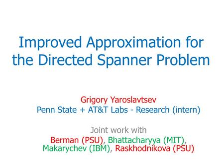 Improved Approximation for the Directed Spanner Problem Grigory Yaroslavtsev Penn State + AT&T Labs - Research (intern) Joint work with Berman (PSU), Bhattacharyya.