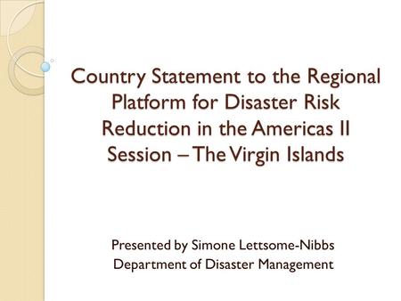Country Statement to the Regional Platform for Disaster Risk Reduction in the Americas II Session – The Virgin Islands Presented by Simone Lettsome-Nibbs.