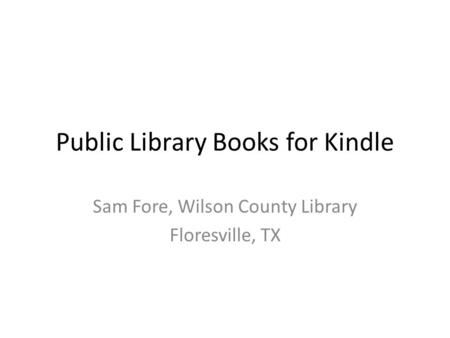 Public Library Books for Kindle Sam Fore, Wilson County Library Floresville, TX.