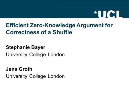 Efficient Zero-Knowledge Argument for Correctness of a Shuffle Stephanie Bayer University College London Jens Groth University College London.