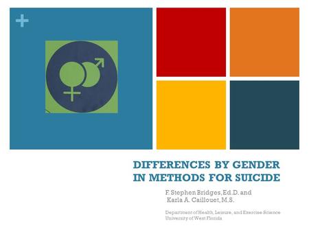 + DIFFERENCES BY GENDER IN METHODS FOR SUICIDE F. Stephen Bridges, Ed.D. and Karla A. Caillouet, M.S. Department of Health, Leisure, and Exercise Science.