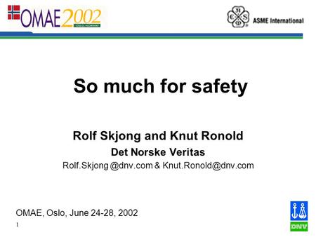 1 So much for safety Rolf Skjong and Knut Ronold Det Norske Veritas & OMAE, Oslo, June 24-28, 2002.