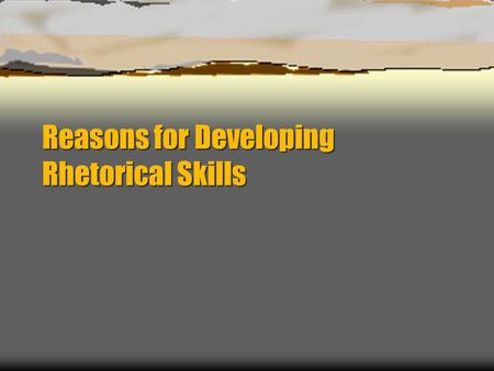 Reasons for Developing Rhetorical Skills. Aristotle  To prevent the triumph of fraud and injustice  To provide a more general means of instruction than.